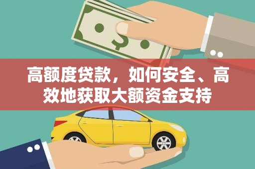 若尔盖高额度贷款，如何安全、高效地获取大额资金支持