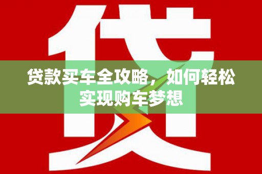 若尔盖贷款买车全攻略，如何轻松实现购车梦想