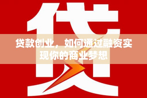 若尔盖贷款创业，如何通过融资实现你的商业梦想