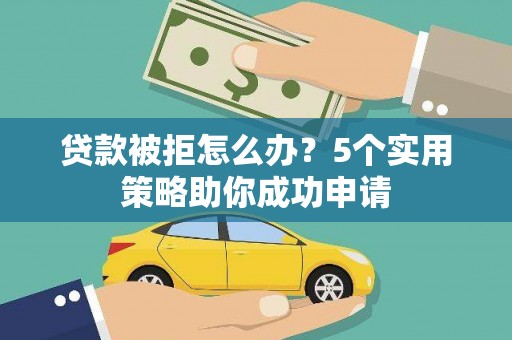 若尔盖贷款被拒怎么办？5个实用策略助你成功申请