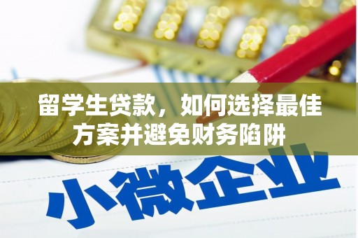 若尔盖留学生贷款，如何选择最佳方案并避免财务陷阱