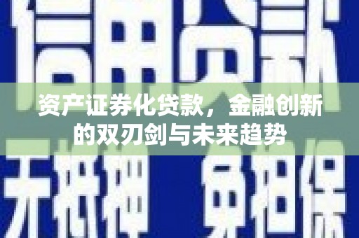 若尔盖资产证券化贷款，金融创新的双刃剑与未来趋势