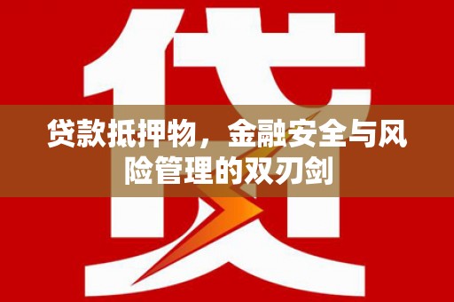 若尔盖贷款抵押物，金融安全与风险管理的双刃剑
