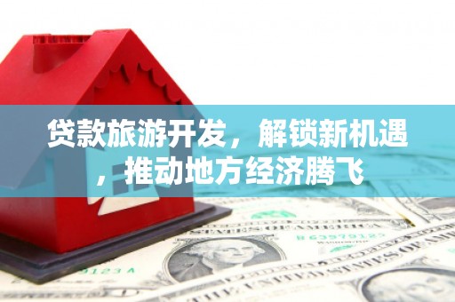 若尔盖贷款旅游开发，解锁新机遇，推动地方经济腾飞