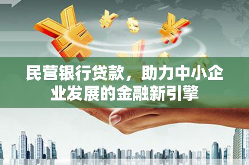 若尔盖民营银行贷款，助力中小企业发展的金融新引擎