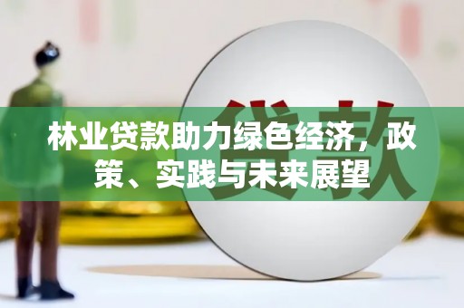 若尔盖林业贷款助力绿色经济，政策、实践与未来展望