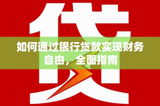 若尔盖如何通过银行贷款实现财务自由，全面指南