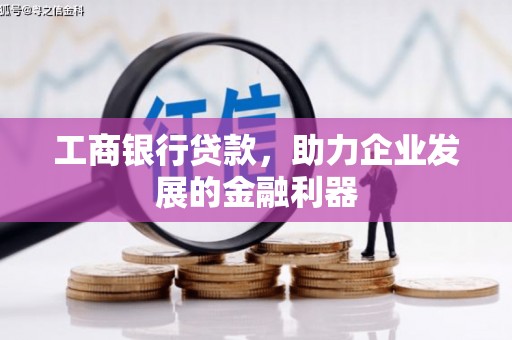 若尔盖工商银行贷款，助力企业发展的金融利器