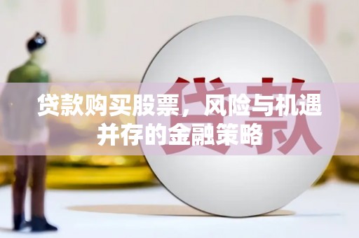 若尔盖贷款购买股票，风险与机遇并存的金融策略