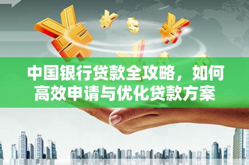若尔盖中国银行贷款全攻略，如何高效申请与优化贷款方案