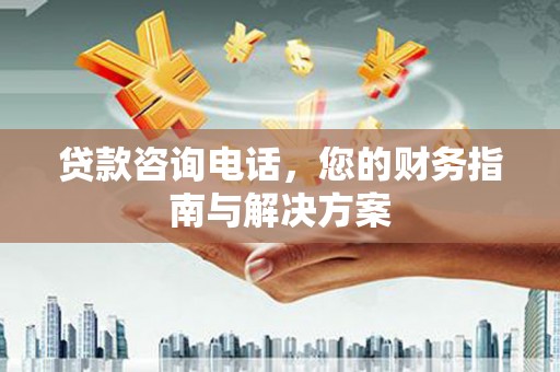 若尔盖贷款咨询电话，您的财务指南与解决方案