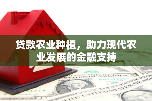 若尔盖贷款农业种植，助力现代农业发展的金融支持